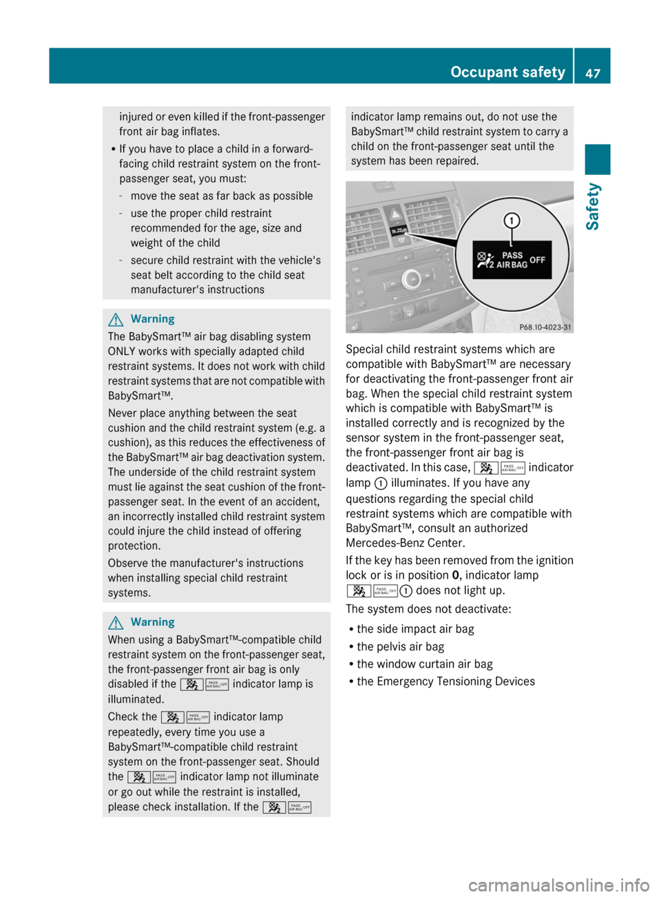 MERCEDES-BENZ C-Class 2011 W204 Owners Manual injured or even killed if the front-passenger
front air bag inflates.
R If you have to place a child in a forward-
facing child restraint system on the front-
passenger seat, you must:
- move the seat