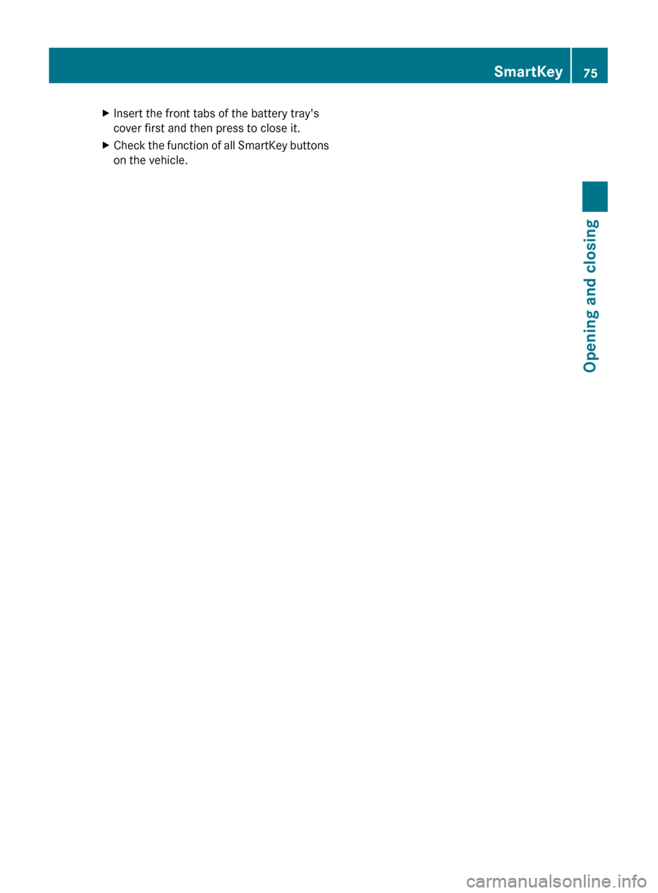 MERCEDES-BENZ C-Class 2011 W204 Owners Manual XInsert the front tabs of the battery trays
cover first and then press to close it.XCheck the function of all SmartKey buttons
on the vehicle.SmartKey75Opening and closingBA 204 USA, CA Edition A 201