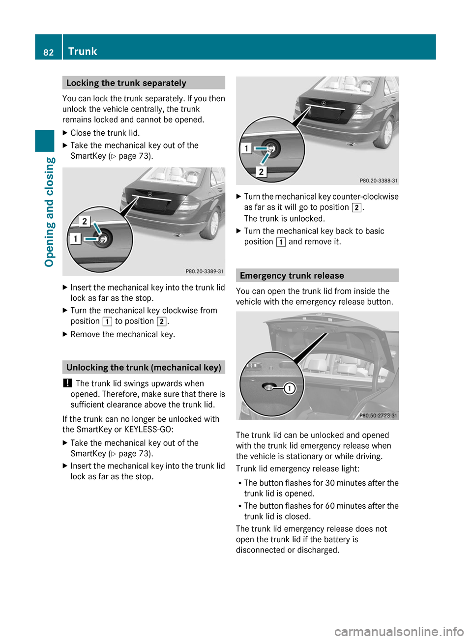 MERCEDES-BENZ C-Class 2011 W204 Manual Online Locking the trunk separately
You can lock the trunk separately. If you then
unlock the vehicle centrally, the trunk
remains locked and cannot be opened.
XClose the trunk lid.XTake the mechanical key o MERCEDES-BENZ C-Class 2011 W204 Manual Online Locking the trunk separately
You can lock the trunk separately. If you then
unlock the vehicle centrally, the trunk
remains locked and cannot be opened.
XClose the trunk lid.XTake the mechanical key o