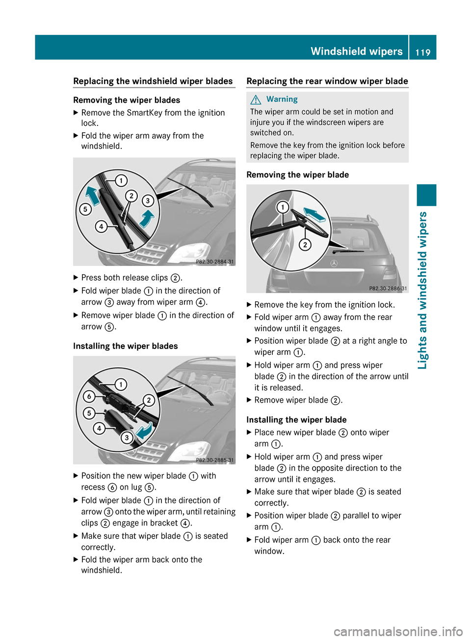 MERCEDES-BENZ M-Class 2011 W164 Owners Manual Replacing the windshield wiper blades
Removing the wiper blades
XRemove the SmartKey from the ignition
lock.XFold the wiper arm away from the
windshield.XPress both release clips  ;.XFold wiper blade 