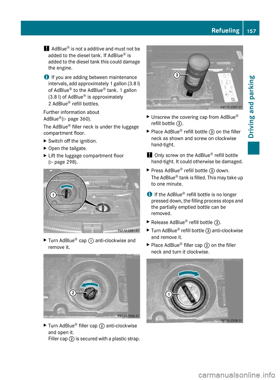 MERCEDES-BENZ M-Class 2011 W164 Owners Manual ! AdBlue ®
 is not a additive and must not be
added to the diesel tank. If AdBlue ®
 is
added to the diesel tank this could damage
the engine.
i If you are adding between maintenance
intervals, add 