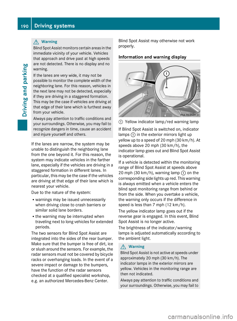 MERCEDES-BENZ M-Class 2011 W164 Owners Guide GWarning
Blind Spot Assist monitors certain areas in the
immediate vicinity of your vehicle. Vehicles
that approach and drive past at high speeds
are not detected. There is no display and no
warning.
