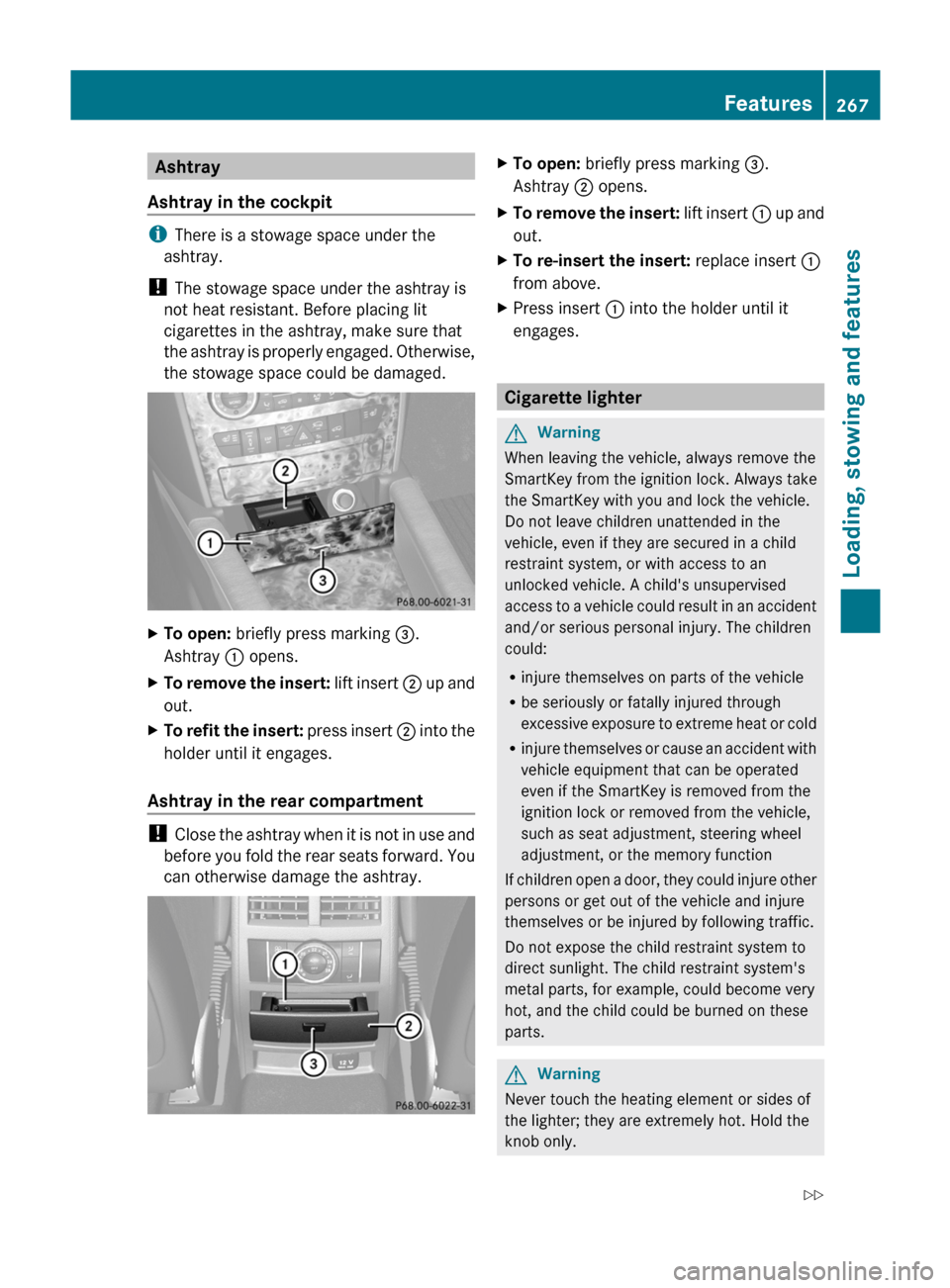 MERCEDES-BENZ M-Class 2011 W164 Owners Manual Ashtray
Ashtray in the cockpit
i There is a stowage space under the
ashtray.
!  The stowage space under the ashtray is
not heat resistant. Before placing lit
cigarettes in the ashtray, make sure that
