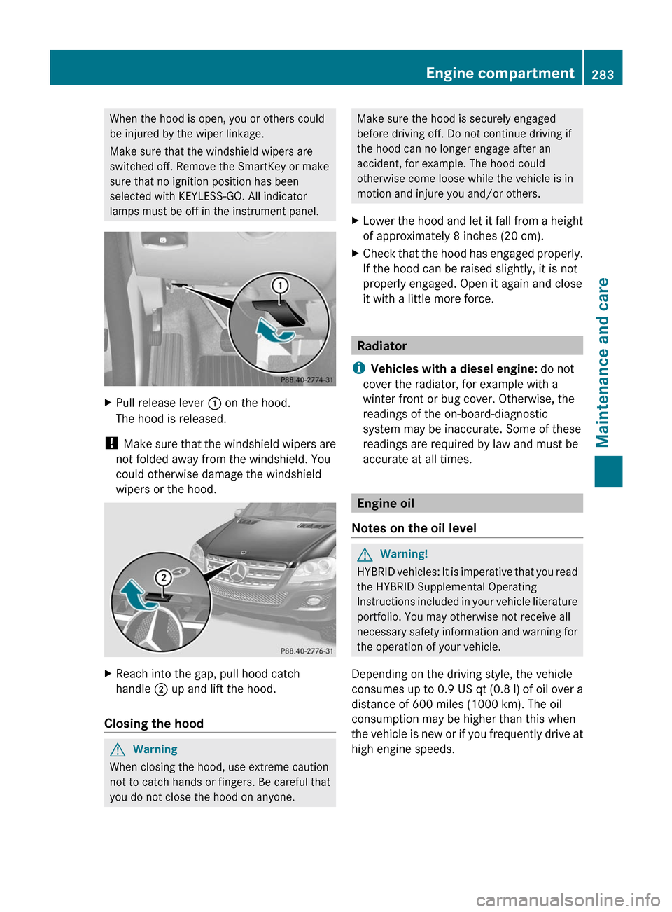 MERCEDES-BENZ M-Class 2011 W164 Owners Guide When the hood is open, you or others could
be injured by the wiper linkage.
Make sure that the windshield wipers are
switched off. Remove the SmartKey or make
sure that no ignition position has been
s MERCEDES-BENZ M-Class 2011 W164 Owners Guide When the hood is open, you or others could
be injured by the wiper linkage.
Make sure that the windshield wipers are
switched off. Remove the SmartKey or make
sure that no ignition position has been
s