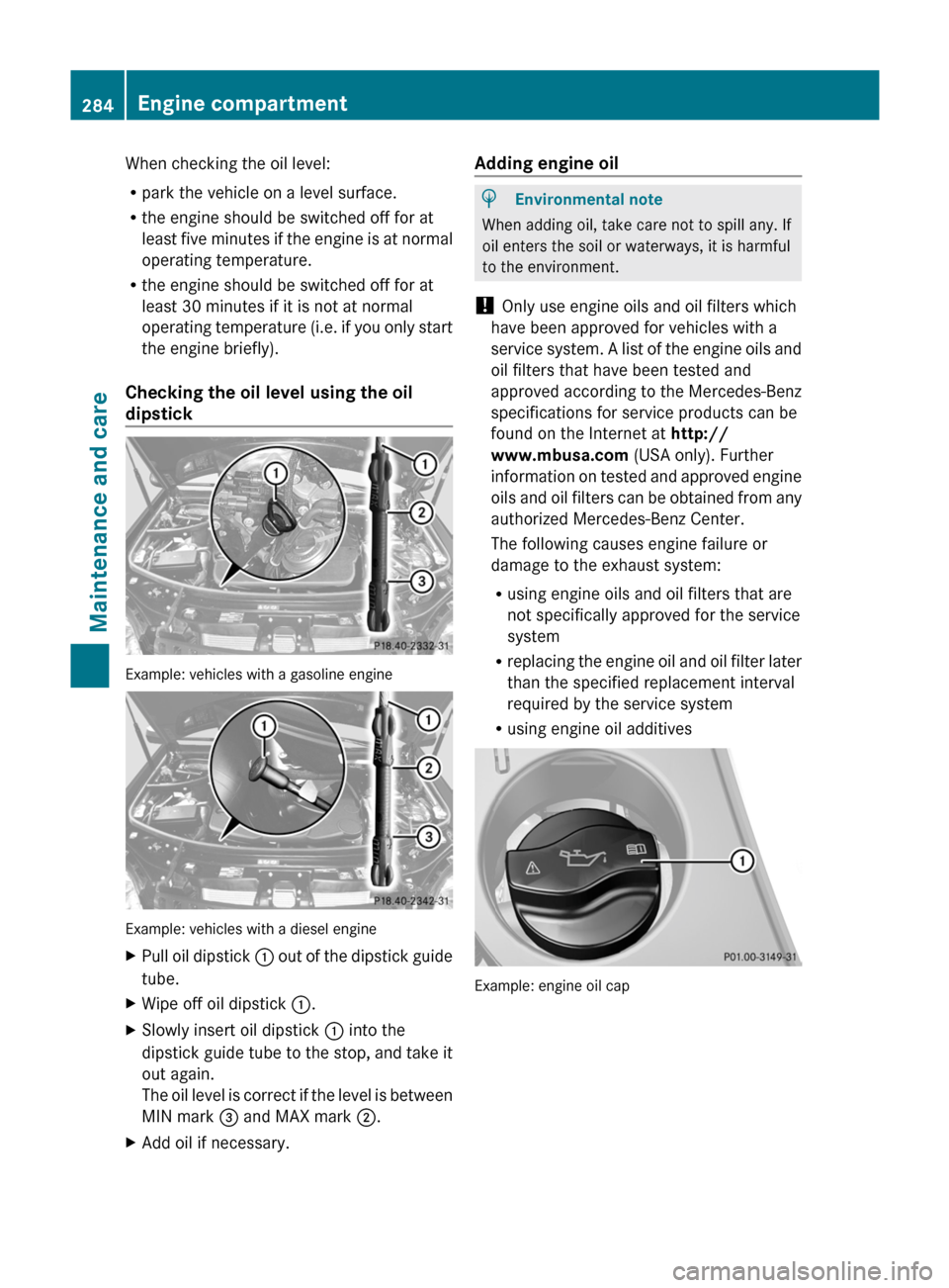 MERCEDES-BENZ M-Class 2011 W164 Owners Manual When checking the oil level:
Rpark the vehicle on a level surface.
Rthe engine should be switched off for at
least five minutes if the engine is at normal
operating temperature.
Rthe engine should be 