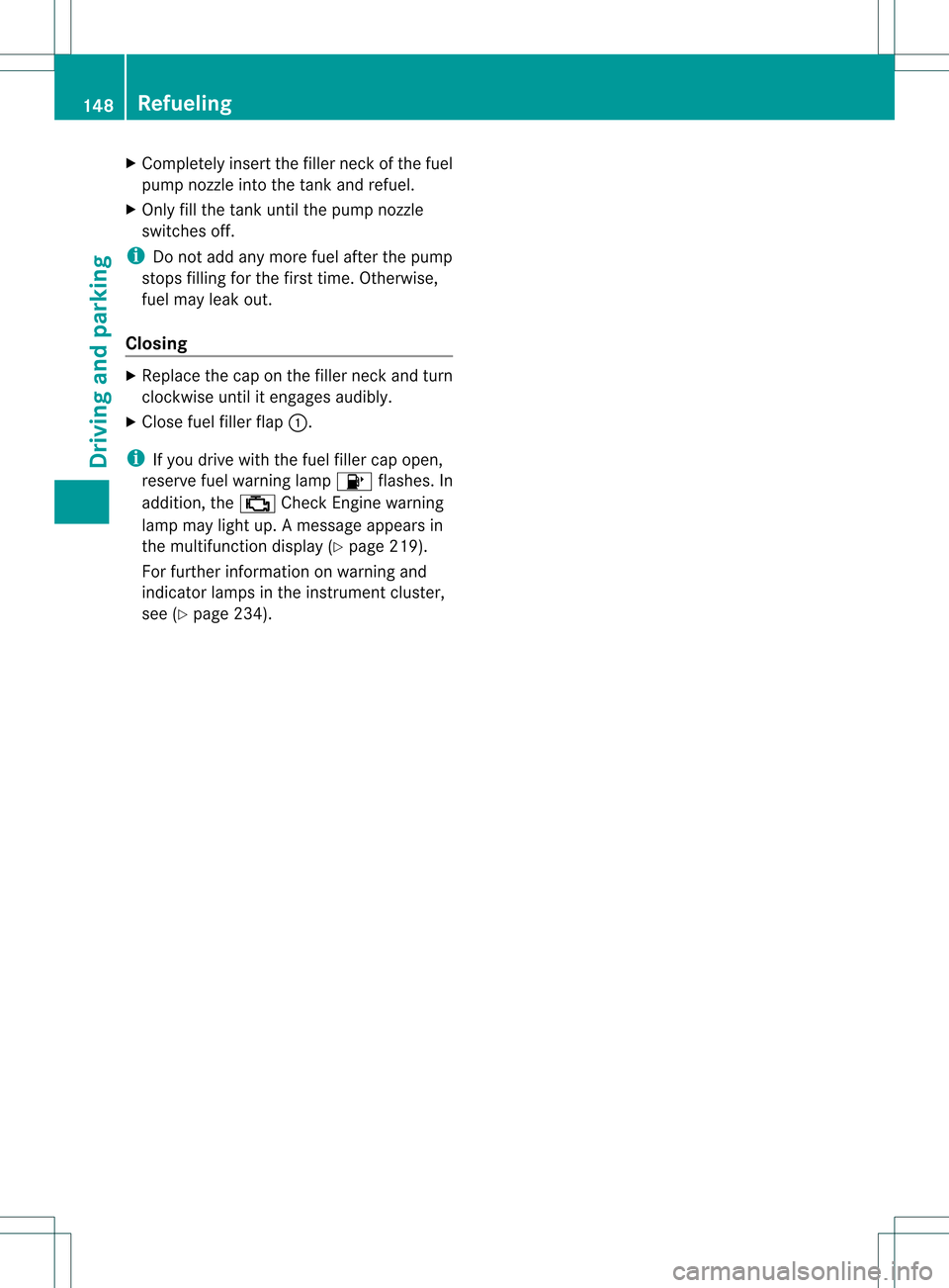 MERCEDES-BENZ SLK350 2012 R172 Owners Manual X
Completely insert the fille rneck of the fuel
pump nozzle into the tank and refuel.
X Only fill the tank until the pump nozzle
switches off.
i Do not add any more fuel after the pump
stops filling f