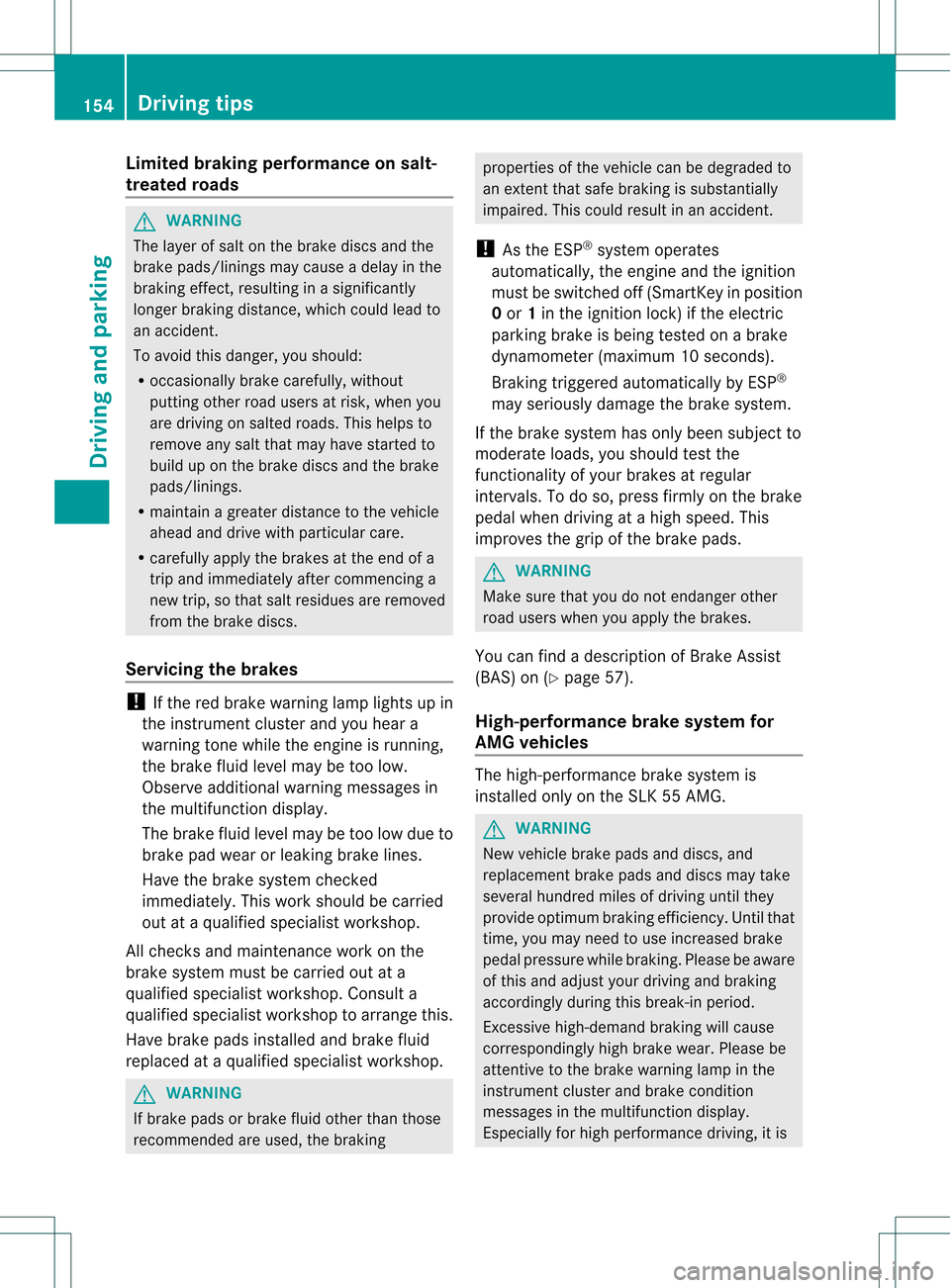MERCEDES-BENZ SLK350 2012 R172 Owners Manual Limited braking performance on salt-
treated roads
G
WARNING
The layer of salt on th ebrake discs and the
brake pads/linings may caus eadelay in the
braking effect, resulting in a significantly
longer