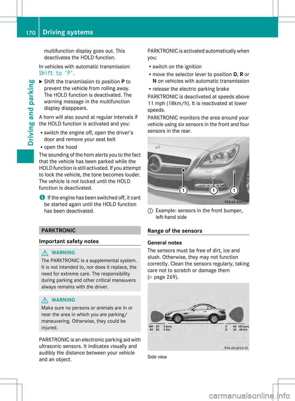 MERCEDES-BENZ SLK350 2012 R172 Owners Manual multifunction display goes out. This
deactivates the HOLD function.
In vehicles with automatic transmission:
Shift to P .
X Shift the transmission to position Pto
prevent the vehicle from rolling aw