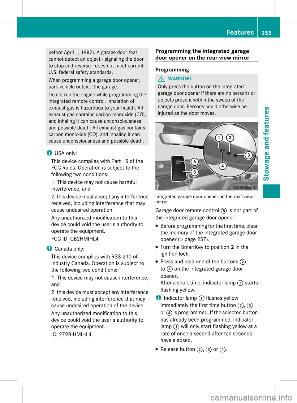 MERCEDES-BENZ SLK250 2012 R172 Owners Manual before April 1, 1982). A garage door that
cannot detect an object - signaling the door
to stop and revers e-does not meet current
U.S .federal safety standards.
When programming a garage door opener,
