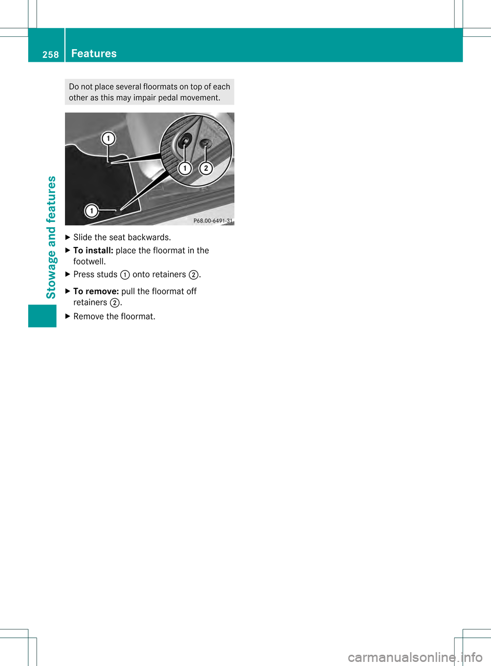 MERCEDES-BENZ SLK350 2012 R172 Owners Manual Do not place several floormats on top of each
othe ras this may impair pedal movement. X
Slide the seat backwards.
X To install: place the floormat in the
footwell.
X Press studs 0002onto retainers 00