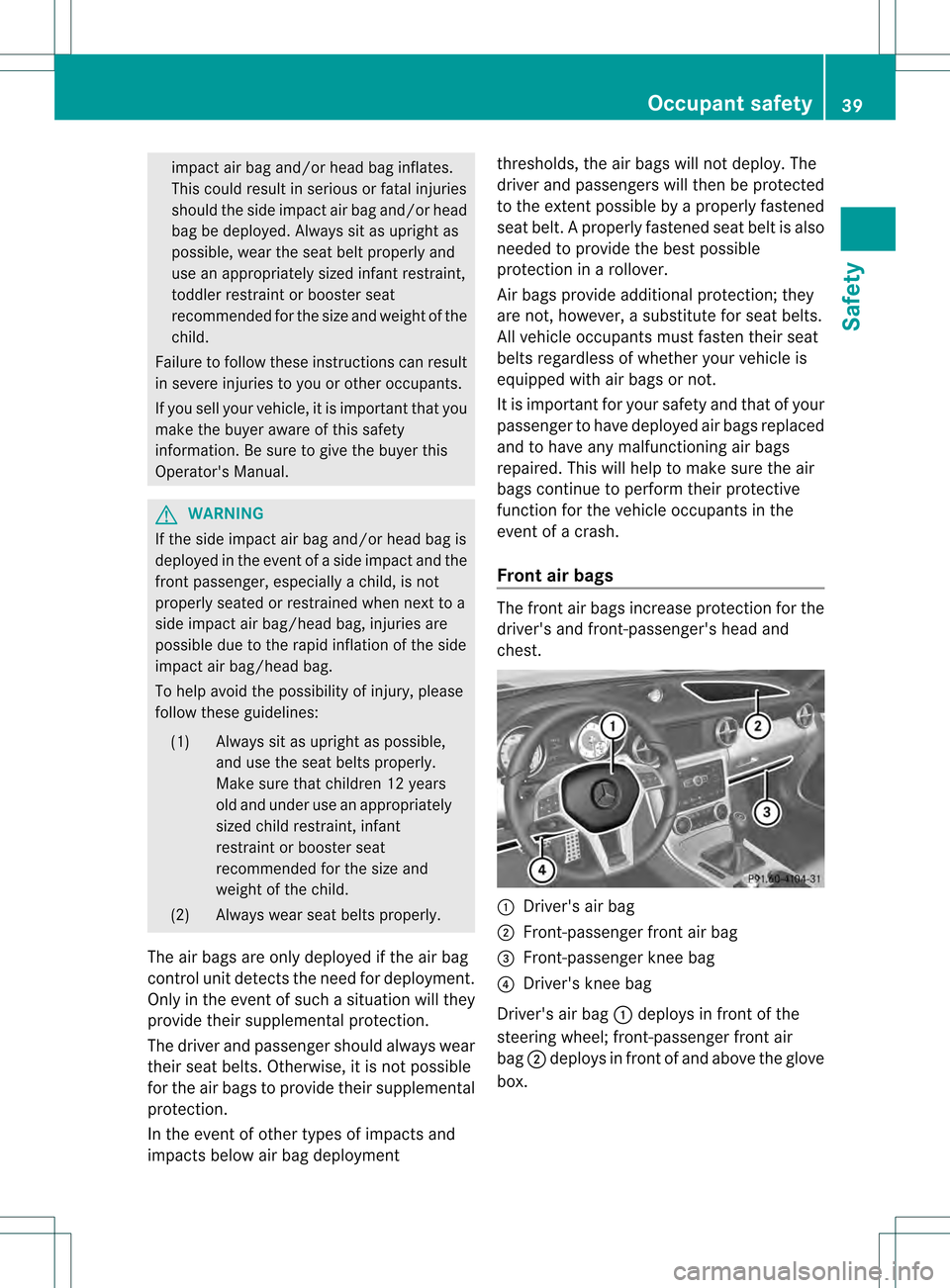 MERCEDES-BENZ SLK350 2012 R172 Service Manual impact air bag and/or head bag inflates.
This could result in serious or fatal injuries
should the side impact air bag and/or head
bag be deployed. Always sit as upright as
possible, wear the seat bel MERCEDES-BENZ SLK350 2012 R172 Service Manual impact air bag and/or head bag inflates.
This could result in serious or fatal injuries
should the side impact air bag and/or head
bag be deployed. Always sit as upright as
possible, wear the seat bel
