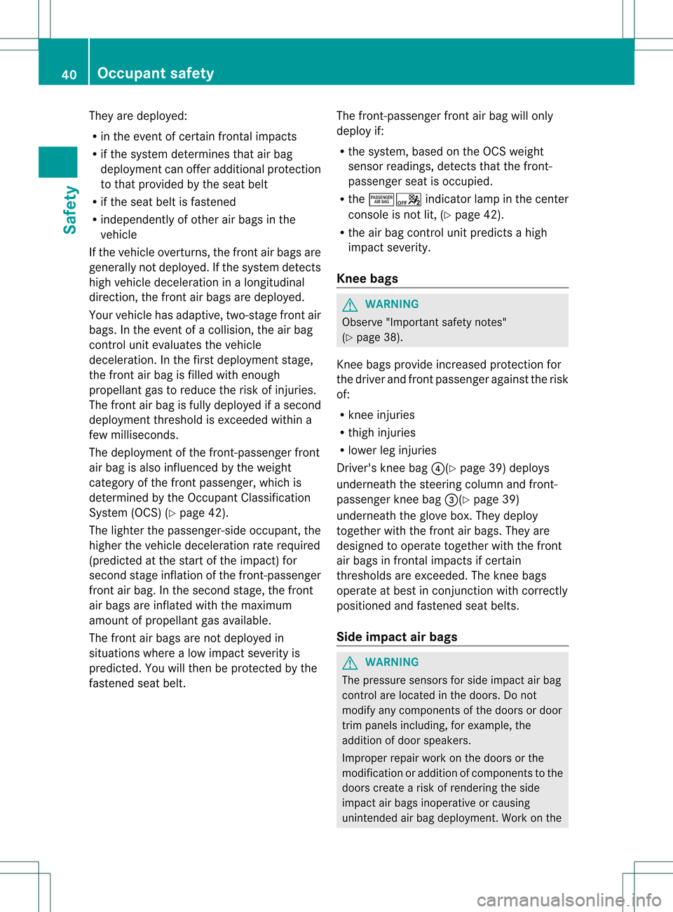 MERCEDES-BENZ SLK350 2012 R172 Service Manual They are deployed:
R
in the event of certain frontal impacts
R if the system determines that air bag
deployment can offer additional protection
to that provided by the seat belt
R if the seat belt is 