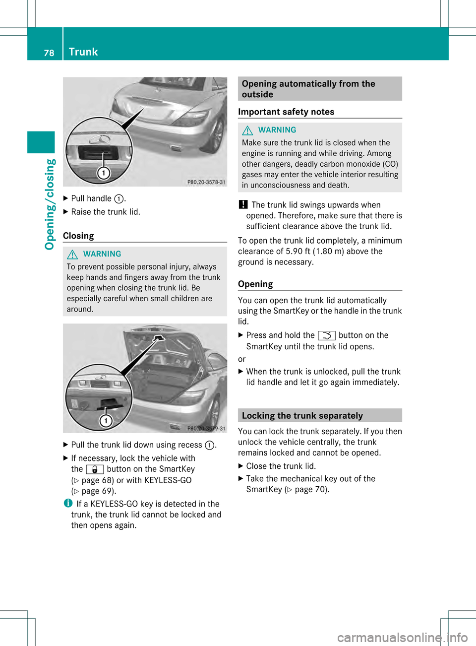 MERCEDES-BENZ SLK350 2012 R172 Manual PDF X
Pull handle 0002.
X Raise the trunkl id.
Closing G
WARNING
To prevent possible personal injury, always
keep hands and fingers away fro mthe trunk
opening when closing the trunk lid. Be
especially ca