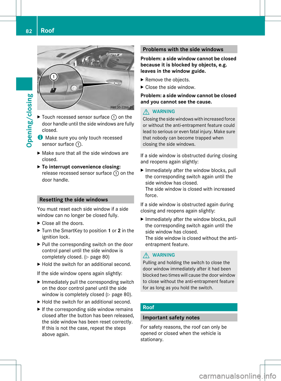 MERCEDES-BENZ SLK350 2012 R172 Owners Manual X
Touch recessed sensor surface 0002on the
door handle until the side windows are fully
closed.
i Make sure you only touch recessed
sensor surface 0002.
X Make sure that all the side windows are
close