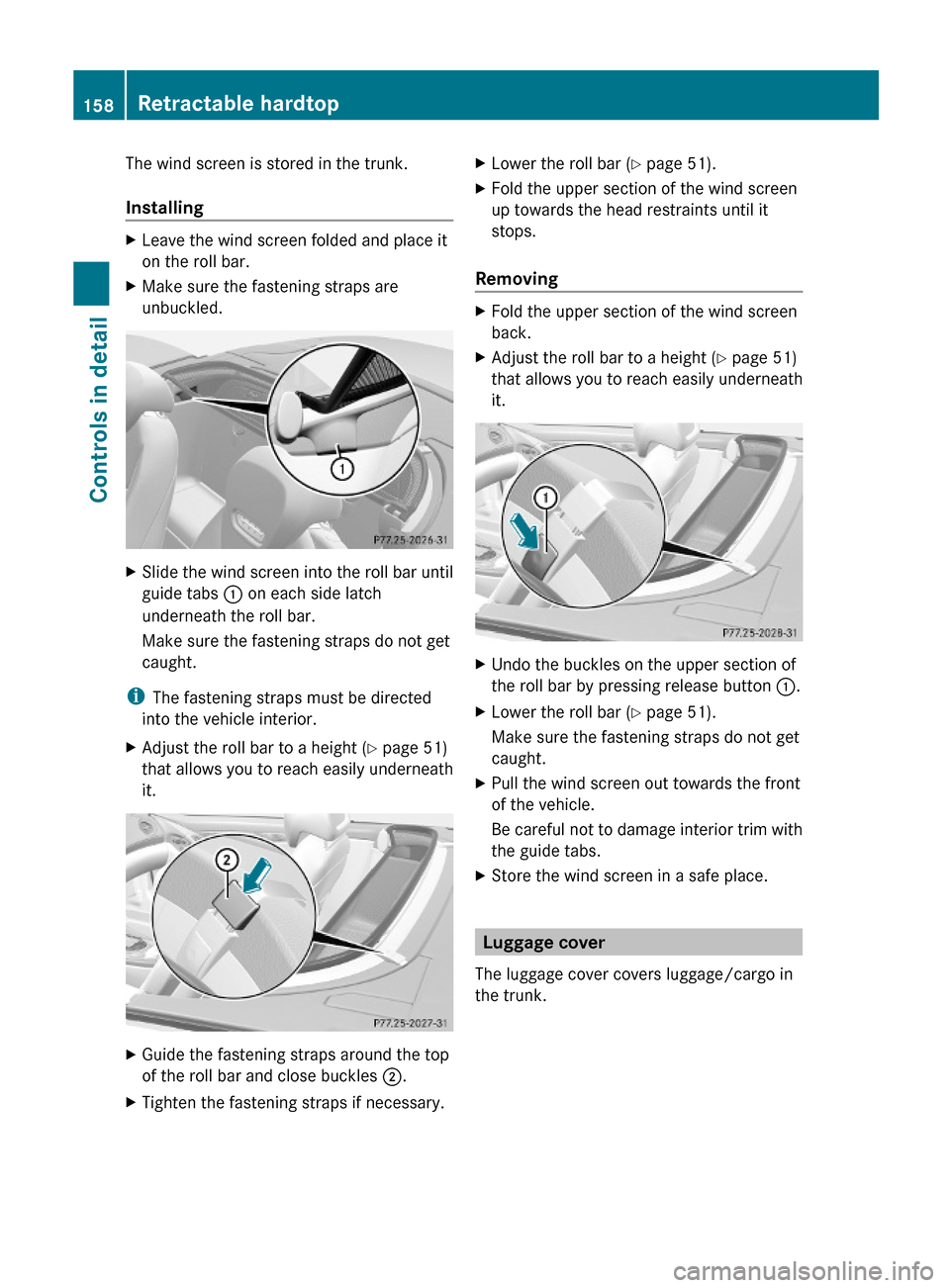 MERCEDES-BENZ SL600 2012 R230 Owners Manual The wind screen is stored in the trunk.
Installing
XLeave the wind screen folded and place it
on the roll bar.
XMake sure the fastening straps are
unbuckled.
XSlide the wind screen into the roll bar u