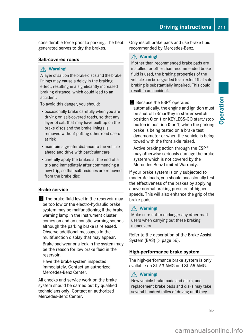 MERCEDES-BENZ SL550 2012 R230 Owners Manual considerable force prior to parking. The heat
generated serves to dry the brakes.
Salt-covered roadsGWarning!
A layer of salt on the brake discs and the brake
linings may cause a delay in the braking
