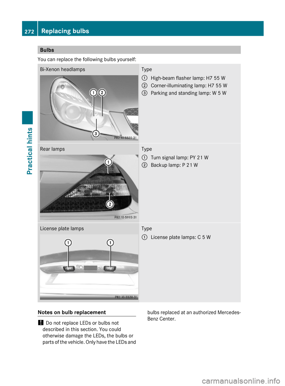 MERCEDES-BENZ SL550 2012 R230 Owners Manual Bulbs
You can replace the following bulbs yourself:
Bi-Xenon headlampsType:High-beam flasher lamp: H7 55 W;Corner-illuminating lamp: H7 55 W=Parking and standing lamp: W 5 WRear lampsType:Turn signal MERCEDES-BENZ SL550 2012 R230 Owners Manual Bulbs
You can replace the following bulbs yourself:
Bi-Xenon headlampsType:High-beam flasher lamp: H7 55 W;Corner-illuminating lamp: H7 55 W=Parking and standing lamp: W 5 WRear lampsType:Turn signal