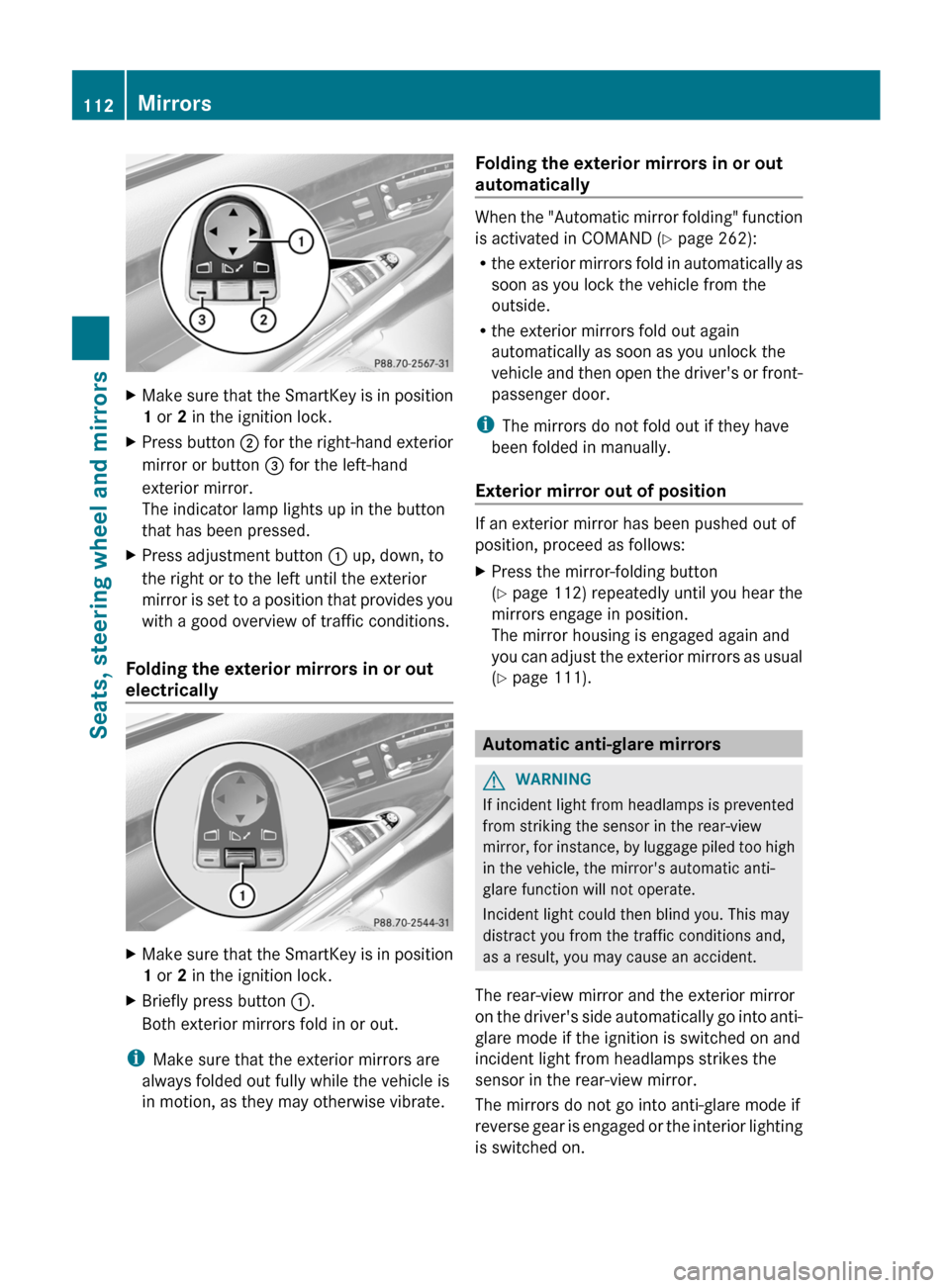 MERCEDES-BENZ S-Class 2012 W221 Owners Manual XMake sure that the SmartKey is in position
1  or  2 in the ignition lock.XPress button  ; for the right-hand exterior
mirror or button  = for the left-hand
exterior mirror.
The indicator lamp lights 