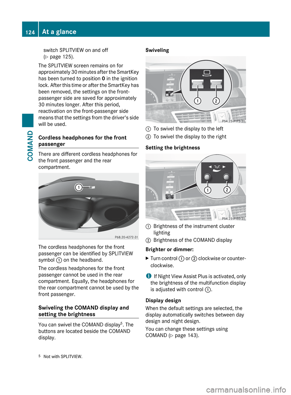 MERCEDES-BENZ S-Class 2012 W221 Owners Manual switch SPLITVIEW on and off
( Y  page 125).
The SPLITVIEW screen remains on for
approximately 30 minutes after the SmartKey
has been turned to position  0 in the ignition
lock. After this time or afte