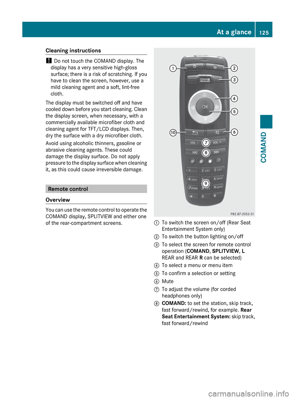 MERCEDES-BENZ S-Class 2012 W221 Owners Manual Cleaning instructions
! Do not touch the COMAND display. The
display has a very sensitive high-gloss
surface; there is a risk of scratching. If you
have to clean the screen, however, use a
mild cleani