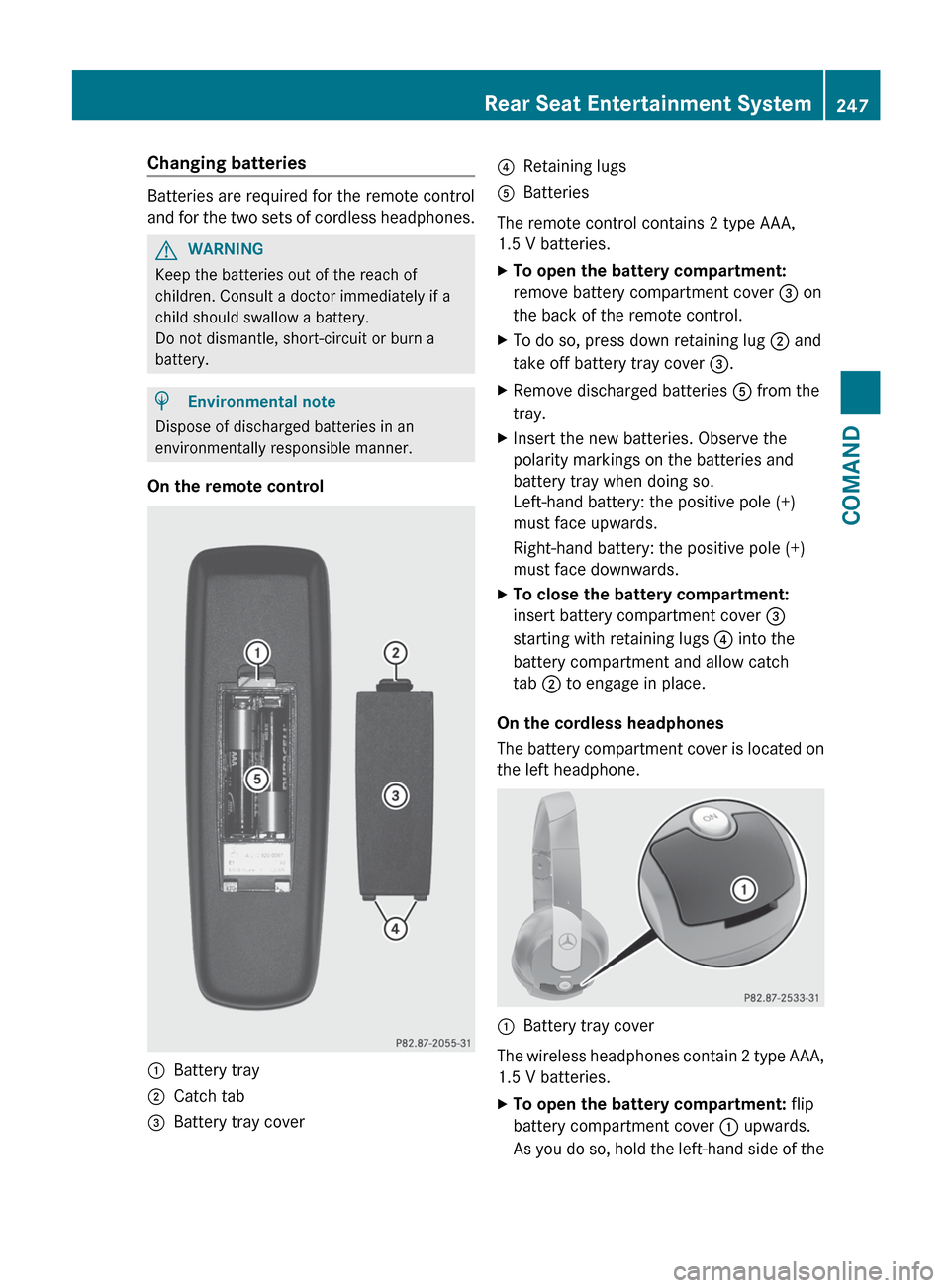 MERCEDES-BENZ S-Class 2012 W221 Owners Manual Changing batteries
Batteries are required for the remote control
and for the two sets of cordless headphones.
GWARNING
Keep the batteries out of the reach of
children. Consult a doctor immediately if 