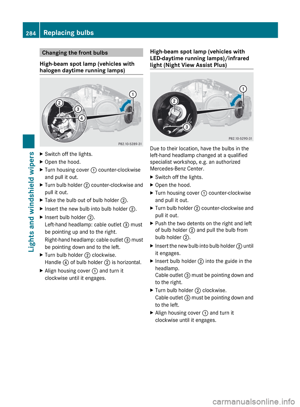 MERCEDES-BENZ S-Class 2012 W221 Owners Manual Changing the front bulbs
High-beam spot lamp (vehicles with
halogen daytime running lamps)XSwitch off the lights.XOpen the hood.XTurn housing cover  : counter-clockwise
and pull it out.XTurn bulb hold