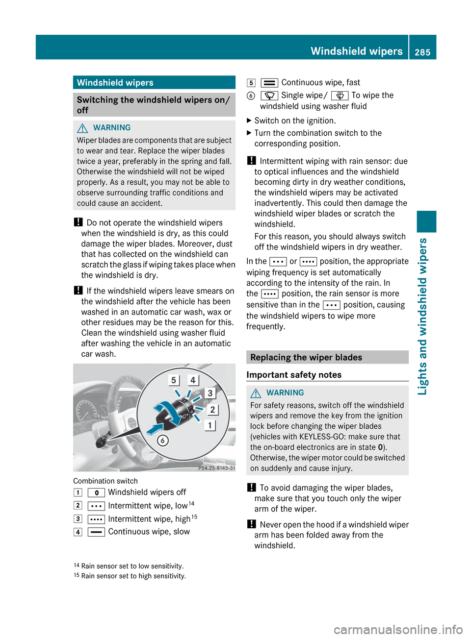 MERCEDES-BENZ S-Class 2012 W221 Owners Manual Windshield wipers
Switching the windshield wipers on/
off
GWARNING
Wiper blades are components that are subject
to wear and tear. Replace the wiper blades
twice a year, preferably in the spring and fa