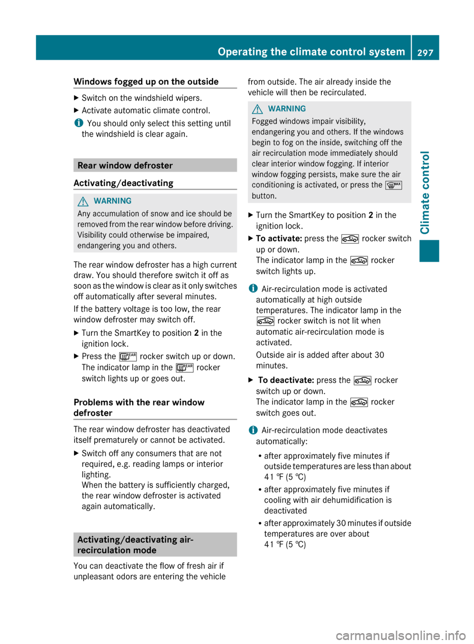 MERCEDES-BENZ S-Class 2012 W221 Owners Manual Windows fogged up on the outsideXSwitch on the windshield wipers.XActivate automatic climate control.
iYou should only select this setting until
the windshield is clear again.
Rear window defroster
Ac