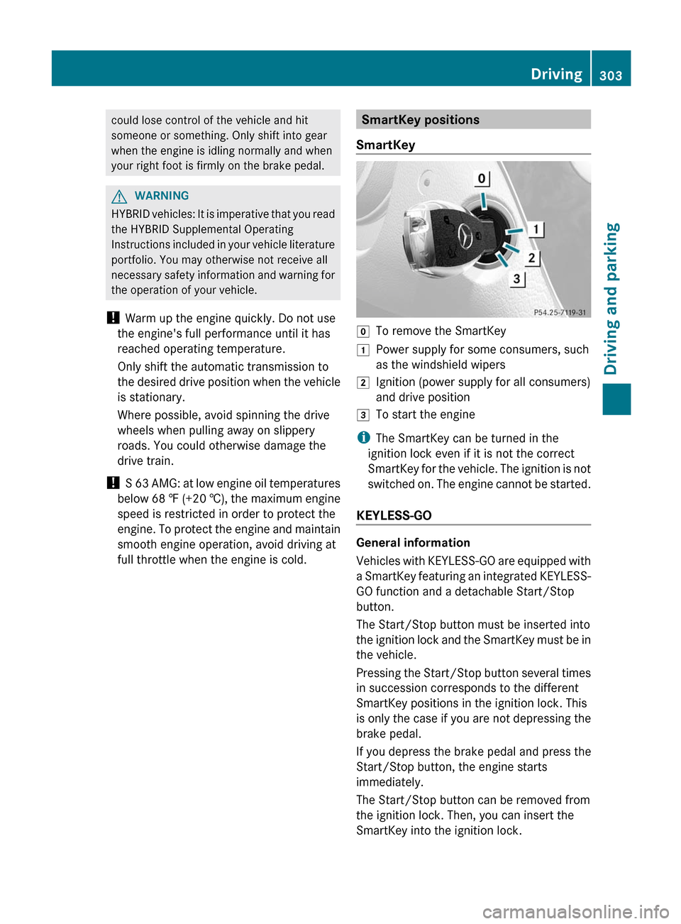 MERCEDES-BENZ S-Class 2012 W221 Owners Manual could lose control of the vehicle and hit
someone or something. Only shift into gear
when the engine is idling normally and when
your right foot is firmly on the brake pedal.GWARNING
HYBRID vehicles: MERCEDES-BENZ S-Class 2012 W221 Owners Manual could lose control of the vehicle and hit
someone or something. Only shift into gear
when the engine is idling normally and when
your right foot is firmly on the brake pedal.GWARNING
HYBRID vehicles:
