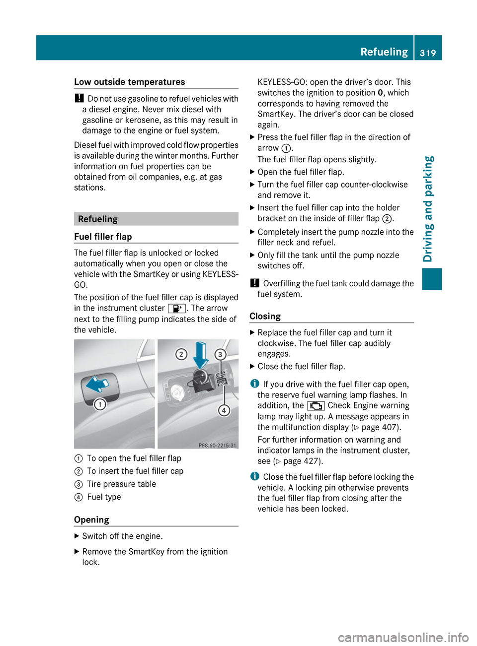 MERCEDES-BENZ S-Class 2012 W221 Owners Manual Low outside temperatures
! Do not use gasoline to refuel vehicles with
a diesel engine. Never mix diesel with
gasoline or kerosene, as this may result in
damage to the engine or fuel system.
Diesel fu