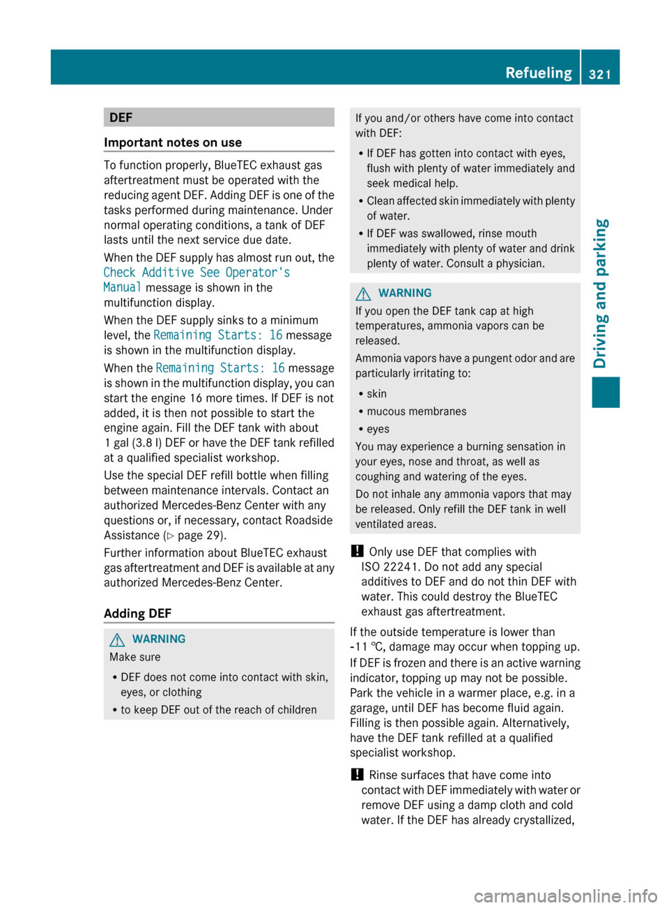 MERCEDES-BENZ S-Class 2012 W221 Owners Manual DEF
Important notes on use
To function properly, BlueTEC exhaust gas
aftertreatment must be operated with the
reducing agent DEF. Adding DEF is one of the
tasks performed during maintenance. Under
nor MERCEDES-BENZ S-Class 2012 W221 Owners Manual DEF
Important notes on use
To function properly, BlueTEC exhaust gas
aftertreatment must be operated with the
reducing agent DEF. Adding DEF is one of the
tasks performed during maintenance. Under
nor
