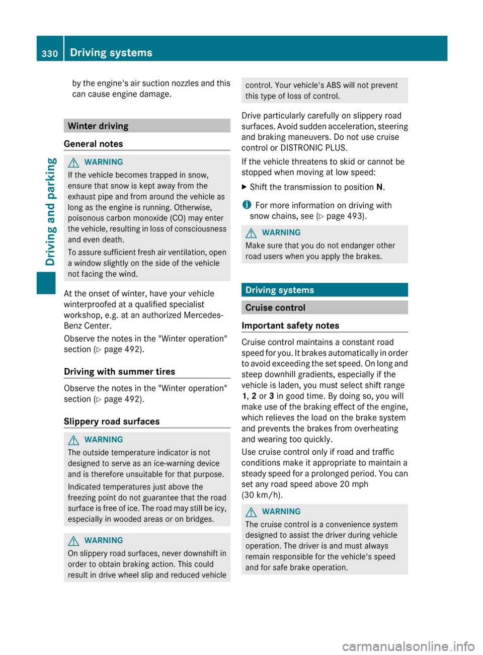 MERCEDES-BENZ S-Class 2012 W221 User Guide by the engines air suction nozzles and this
can cause engine damage.
Winter driving
General notes
GWARNING
If the vehicle becomes trapped in snow,
ensure that snow is kept away from the
exhaust pipe 