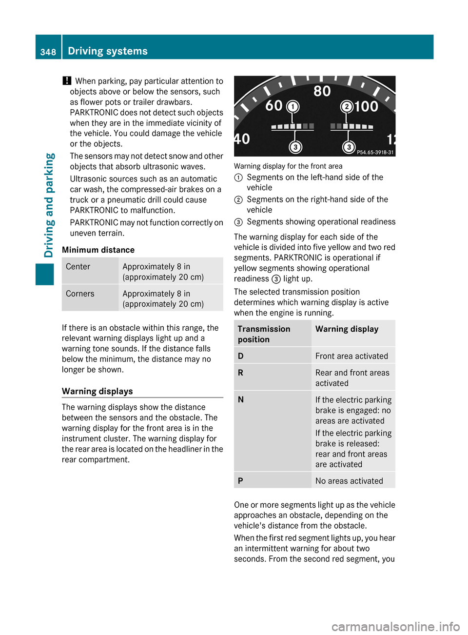 MERCEDES-BENZ S-Class 2012 W221 Owners Manual ! When parking, pay particular attention to
objects above or below the sensors, such
as flower pots or trailer drawbars.
PARKTRONIC does not detect such objects
when they are in the immediate vicinity