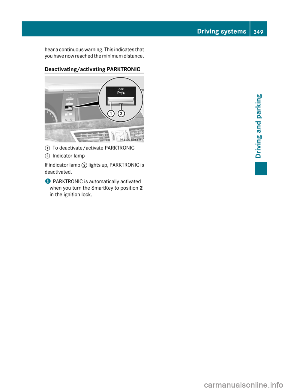 MERCEDES-BENZ S-Class 2012 W221 Owners Manual hear a continuous warning. This indicates that
you have now reached the minimum distance.
Deactivating/activating PARKTRONIC:To deactivate/activate PARKTRONIC;Indicator lamp
If indicator lamp ; light MERCEDES-BENZ S-Class 2012 W221 Owners Manual hear a continuous warning. This indicates that
you have now reached the minimum distance.
Deactivating/activating PARKTRONIC:To deactivate/activate PARKTRONIC;Indicator lamp
If indicator lamp ; light