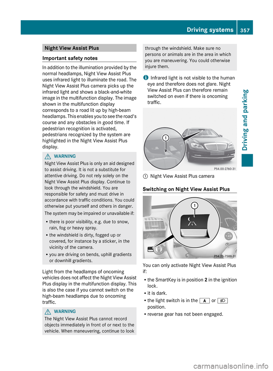 MERCEDES-BENZ S-Class 2012 W221 Owners Manual Night View Assist Plus
Important safety notes
In addition to the illumination provided by the
normal headlamps, Night View Assist Plus
uses infrared light to illuminate the road. The
Night View Assist MERCEDES-BENZ S-Class 2012 W221 Owners Manual Night View Assist Plus
Important safety notes
In addition to the illumination provided by the
normal headlamps, Night View Assist Plus
uses infrared light to illuminate the road. The
Night View Assist
