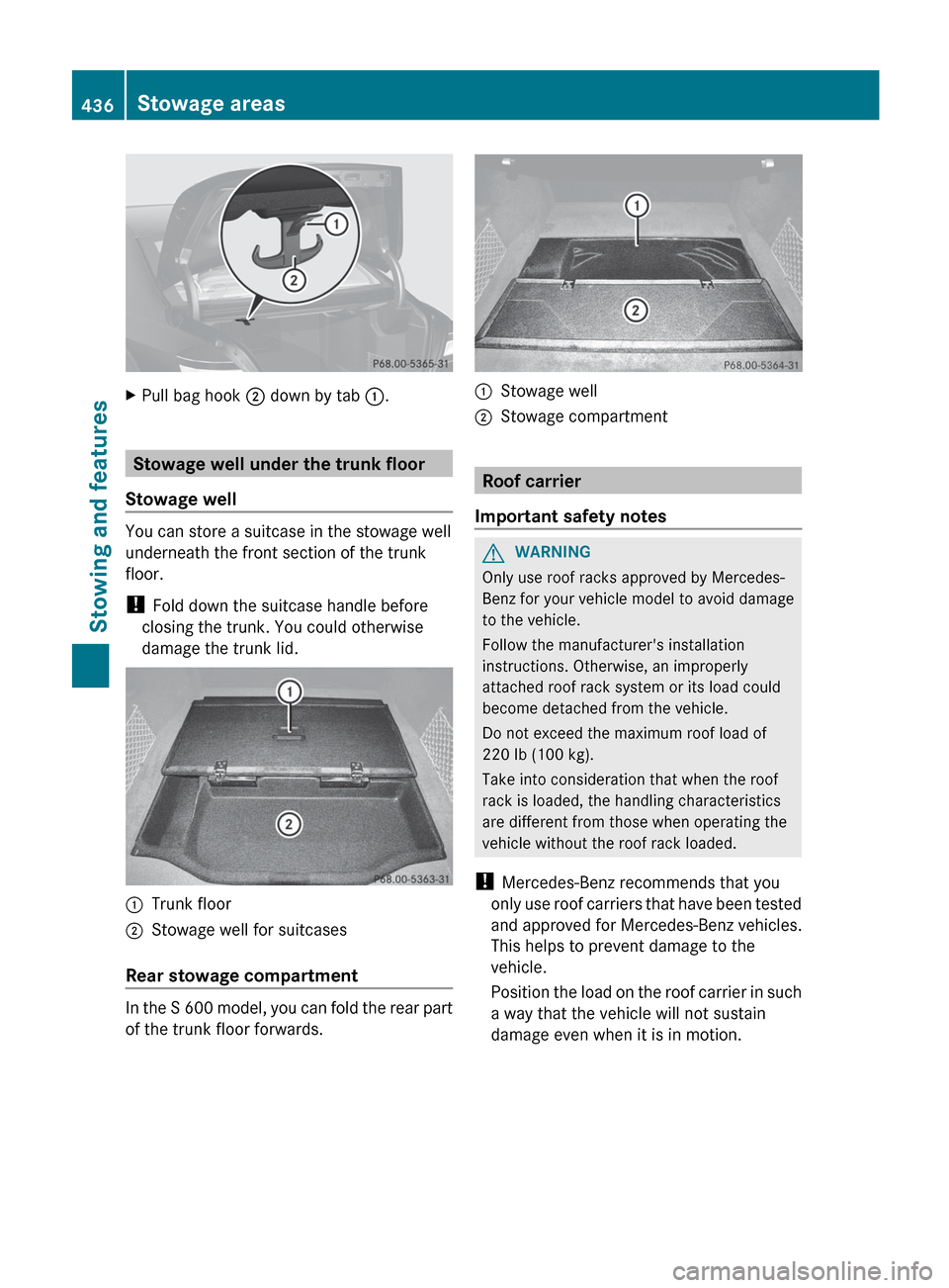 MERCEDES-BENZ S-Class 2012 W221 Owners Manual XPull bag hook ; down by tab :.
Stowage well under the trunk floor
Stowage well
You can store a suitcase in the stowage well
underneath the front section of the trunk
floor.
! Fold down the suitcase MERCEDES-BENZ S-Class 2012 W221 Owners Manual XPull bag hook ; down by tab :.
Stowage well under the trunk floor
Stowage well
You can store a suitcase in the stowage well
underneath the front section of the trunk
floor.
! Fold down the suitcase