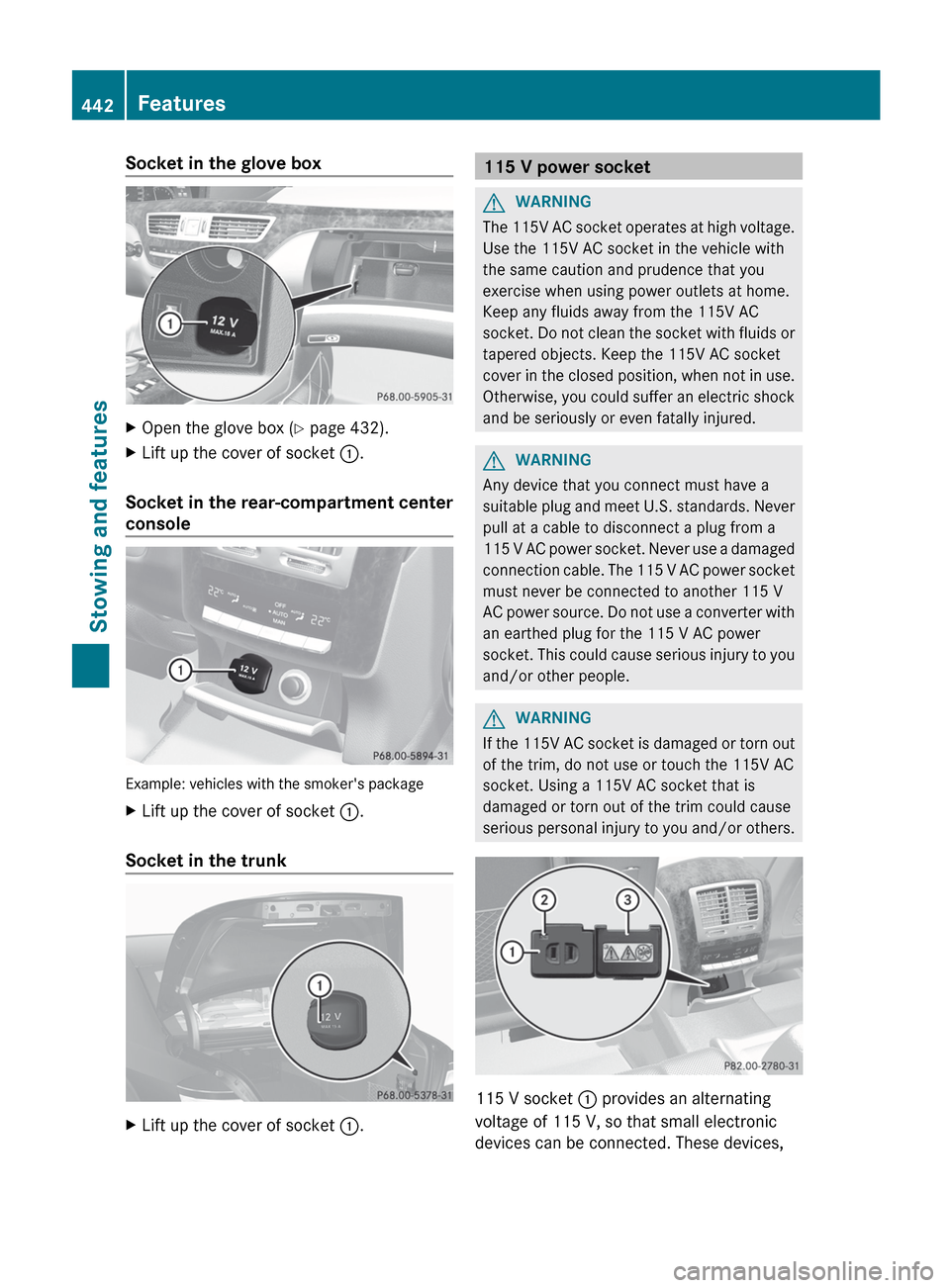 MERCEDES-BENZ S-Class 2012 W221 Owners Manual Socket in the glove boxXOpen the glove box (Y page 432).XLift up the cover of socket  :.
Socket in the rear-compartment center
console
Example: vehicles with the smokers package
XLift up the cover of