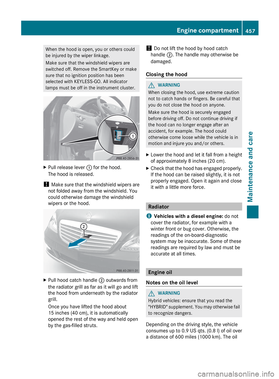 MERCEDES-BENZ S-Class 2012 W221 Owners Manual When the hood is open, you or others could
be injured by the wiper linkage.
Make sure that the windshield wipers are
switched off. Remove the SmartKey or make
sure that no ignition position has been
s MERCEDES-BENZ S-Class 2012 W221 Owners Manual When the hood is open, you or others could
be injured by the wiper linkage.
Make sure that the windshield wipers are
switched off. Remove the SmartKey or make
sure that no ignition position has been
s