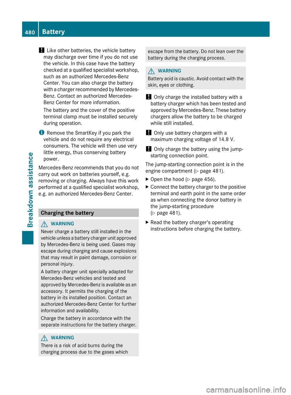 MERCEDES-BENZ S-Class 2012 W221 Owners Manual ! Like other batteries, the vehicle battery
may discharge over time if you do not use
the vehicle. In this case have the battery
checked at a qualified specialist workshop,
such as an authorized Merce