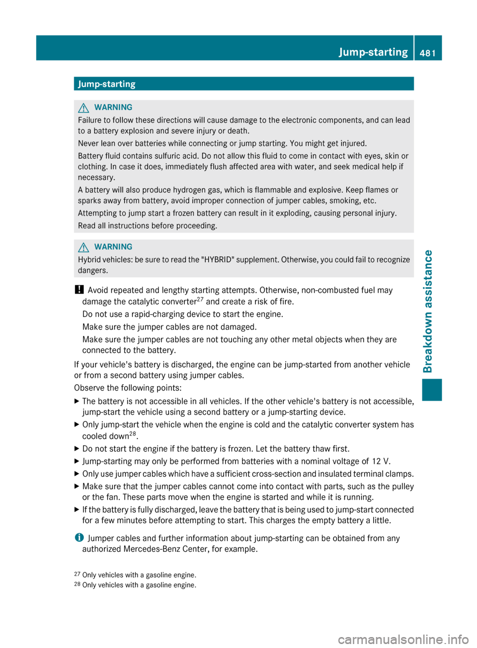 MERCEDES-BENZ S-Class 2012 W221 Owners Manual Jump-startingGWARNING
Failure to follow these directions will cause damage to the electronic components, and can lead
to a battery explosion and severe injury or death.
Never lean over batteries while