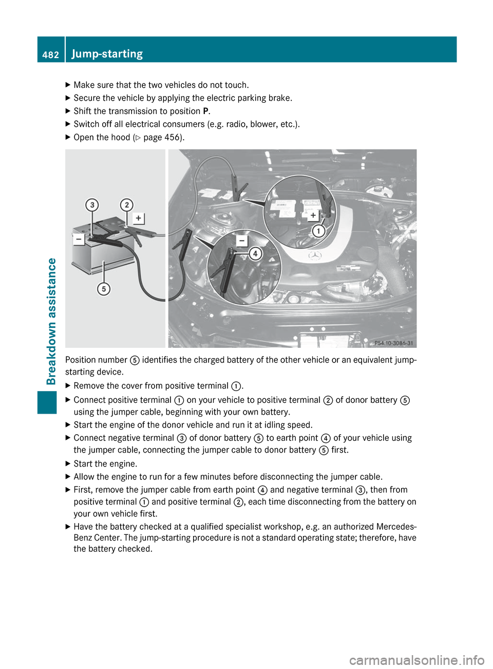 MERCEDES-BENZ S-Class 2012 W221 Owners Manual XMake sure that the two vehicles do not touch.XSecure the vehicle by applying the electric parking brake.XShift the transmission to position P.XSwitch off all electrical consumers (e.g. radio, blower, MERCEDES-BENZ S-Class 2012 W221 Owners Manual XMake sure that the two vehicles do not touch.XSecure the vehicle by applying the electric parking brake.XShift the transmission to position P.XSwitch off all electrical consumers (e.g. radio, blower,