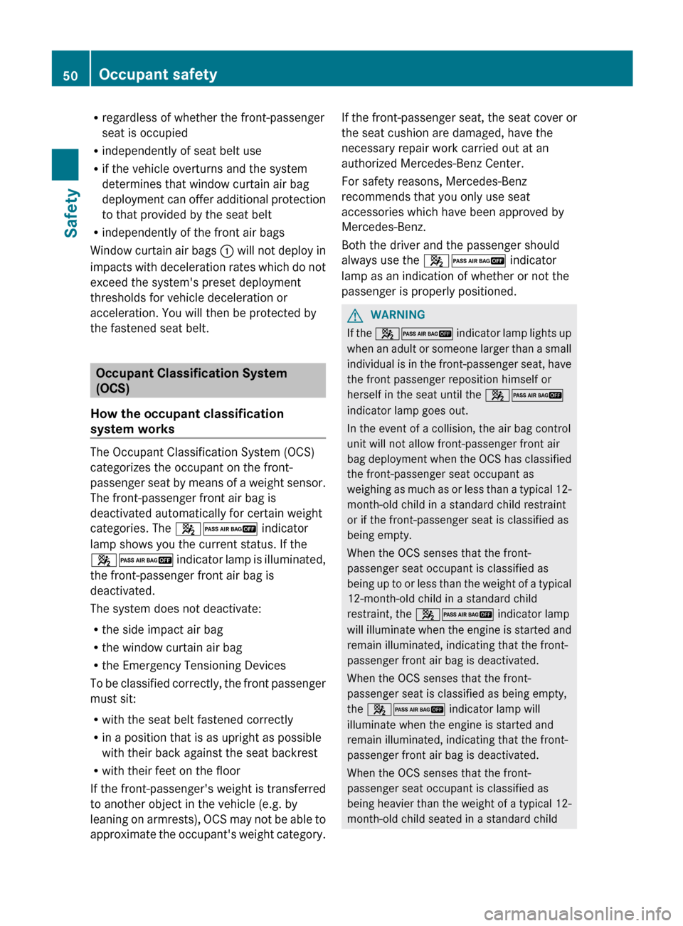 MERCEDES-BENZ S-Class 2012 W221 Owners Manual Rregardless of whether the front-passenger
seat is occupied
R independently of seat belt use
R if the vehicle overturns and the system
determines that window curtain air bag
deployment can offer addit