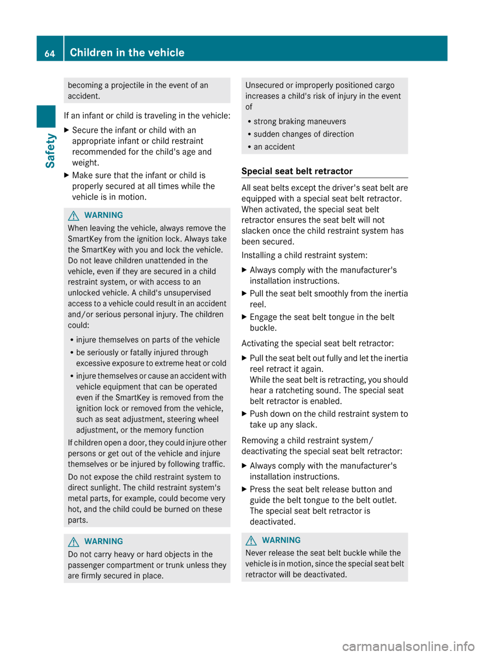 MERCEDES-BENZ S-Class 2012 W221 Owners Manual becoming a projectile in the event of an
accident.
If an infant or child is traveling in the vehicle:XSecure the infant or child with an
appropriate infant or child restraint
recommended for the child