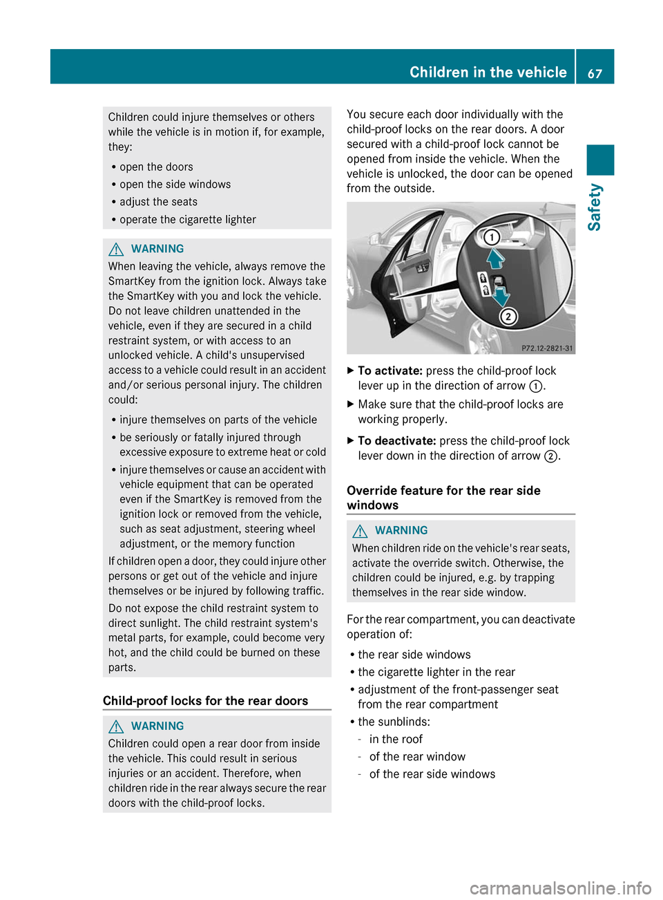 MERCEDES-BENZ S-Class 2012 W221 Owners Manual Children could injure themselves or others
while the vehicle is in motion if, for example,
they:
R open the doors
R open the side windows
R adjust the seats
R operate the cigarette lighterGWARNING
Whe