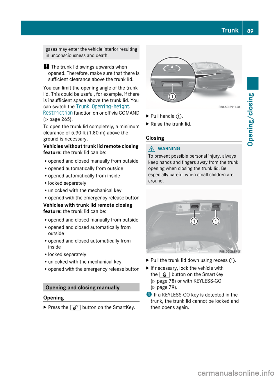 MERCEDES-BENZ S-Class 2012 W221 Owners Manual gases may enter the vehicle interior resulting
in unconsciousness and death.
! The trunk lid swings upwards when
opened. Therefore, make sure that there is
sufficient clearance above the trunk lid.
Y MERCEDES-BENZ S-Class 2012 W221 Owners Manual gases may enter the vehicle interior resulting
in unconsciousness and death.
! The trunk lid swings upwards when
opened. Therefore, make sure that there is
sufficient clearance above the trunk lid.
Y