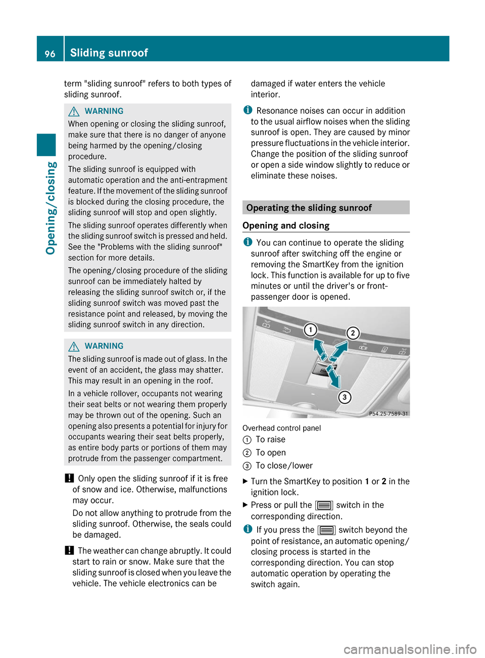 MERCEDES-BENZ S-Class 2012 W221 Owners Manual term "sliding sunroof" refers to both types of
sliding sunroof.GWARNING
When opening or closing the sliding sunroof,
make sure that there is no danger of anyone
being harmed by the opening/closing
pro