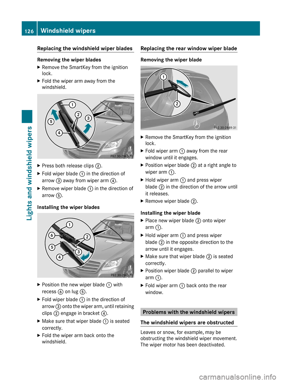 MERCEDES-BENZ R-Class 2012 W251 Owners Manual Replacing the windshield wiper blades
Removing the wiper blades
XRemove the SmartKey from the ignition
lock.XFold the wiper arm away from the
windshield.XPress both release clips ;.XFold wiper blade MERCEDES-BENZ R-Class 2012 W251 Owners Manual Replacing the windshield wiper blades
Removing the wiper blades
XRemove the SmartKey from the ignition
lock.XFold the wiper arm away from the
windshield.XPress both release clips ;.XFold wiper blade