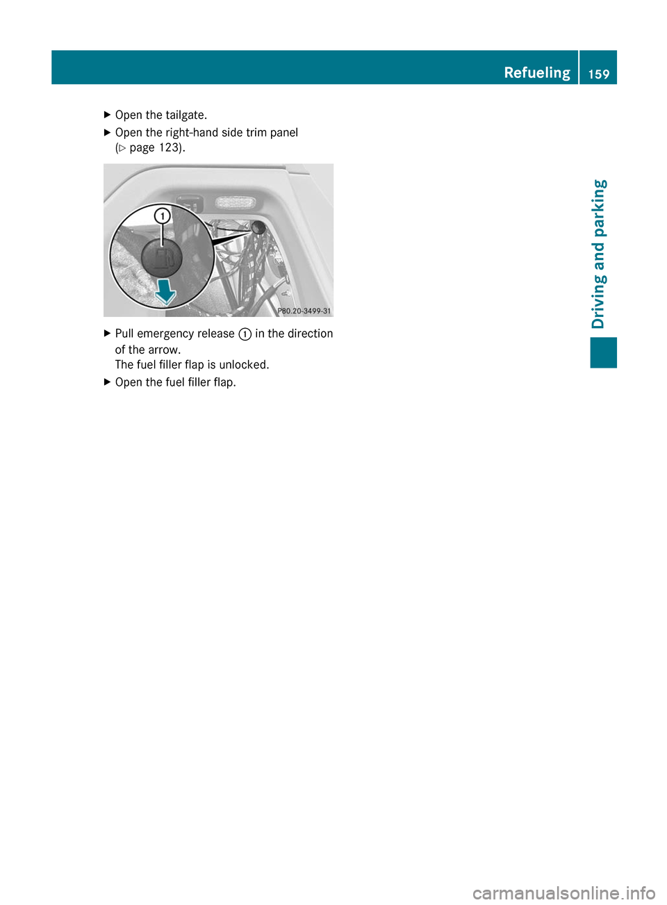 MERCEDES-BENZ R-Class 2012 W251 Owners Manual XOpen the tailgate.XOpen the right-hand side trim panel
( Y page 123).XPull emergency release : in the direction
of the arrow.
The fuel filler flap is unlocked.XOpen the fuel filler flap.Refueling15 MERCEDES-BENZ R-Class 2012 W251 Owners Manual XOpen the tailgate.XOpen the right-hand side trim panel
( Y page 123).XPull emergency release : in the direction
of the arrow.
The fuel filler flap is unlocked.XOpen the fuel filler flap.Refueling15