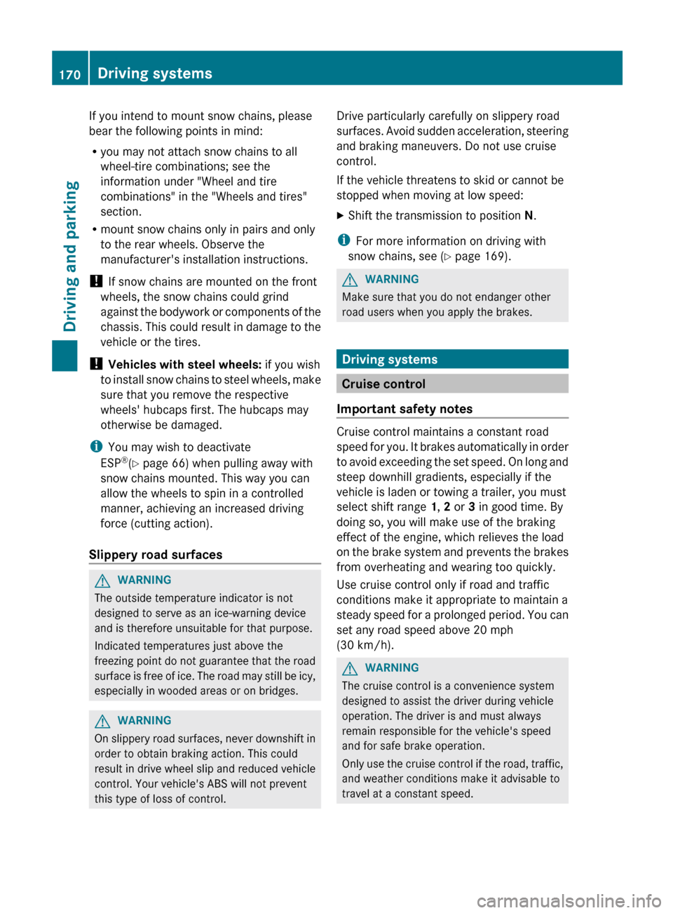 MERCEDES-BENZ R-Class 2012 W251 User Guide If you intend to mount snow chains, please
bear the following points in mind:
R you may not attach snow chains to all
wheel-tire combinations; see the
information under "Wheel and tire
combinations" i