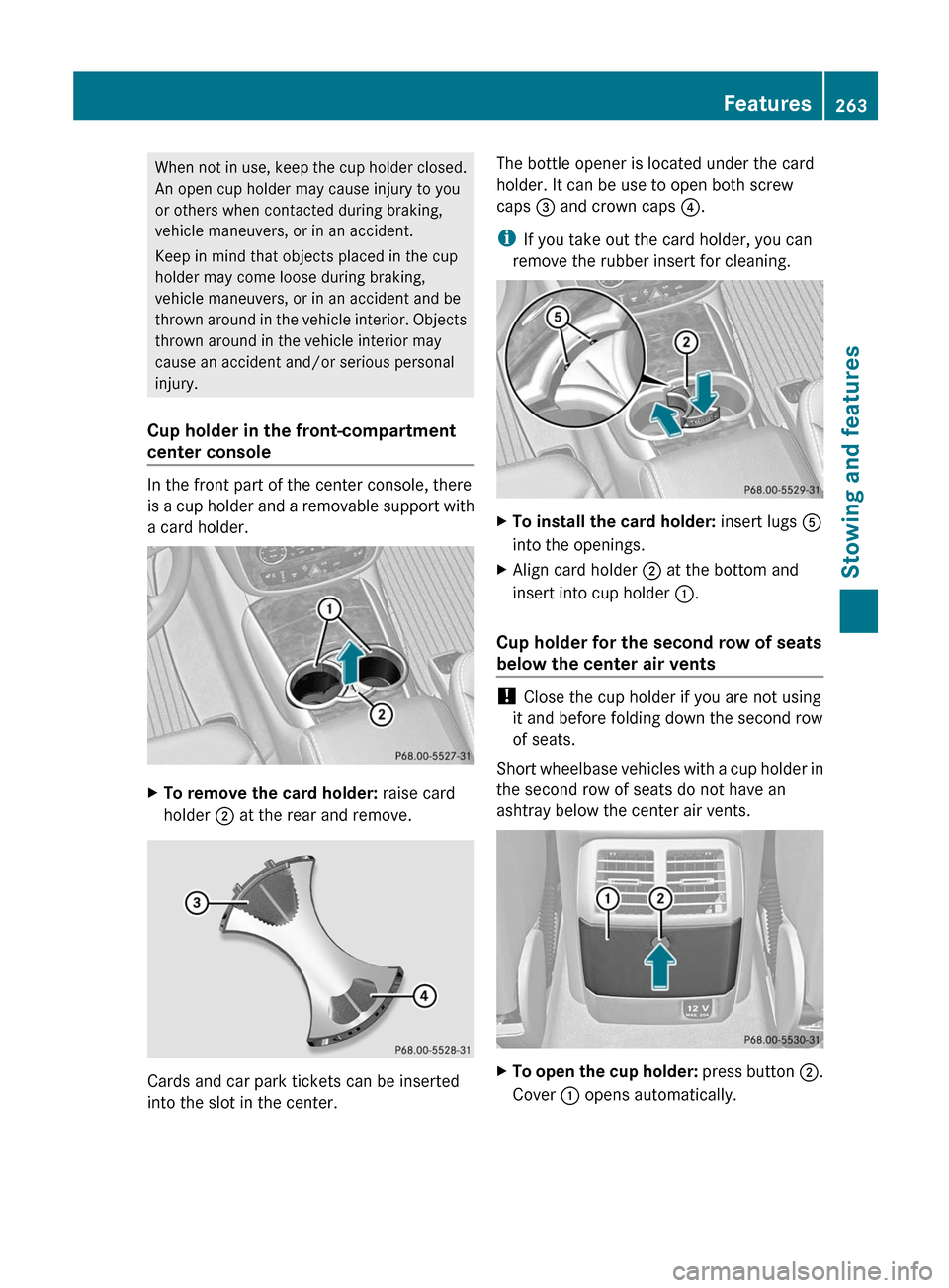 MERCEDES-BENZ R-Class 2012 W251 Owners Guide When not in use, keep the cup holder closed.
An open cup holder may cause injury to you
or others when contacted during braking,
vehicle maneuvers, or in an accident.
Keep in mind that objects placed 